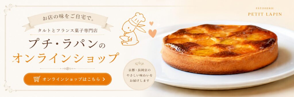 プチ・ラパンのオンラインショップバナー。京都・長岡京のタルトとフランス菓子専門店の焼きたてタルトとオンラインショップへの案内。