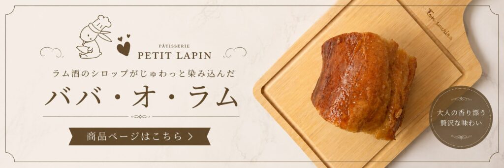 プチ・ラパン ババ・オ・ラム ラム酒のシロップがじゅわっと染み込んだ大人の香り漂う贅沢な味わい 商品ページはこちら